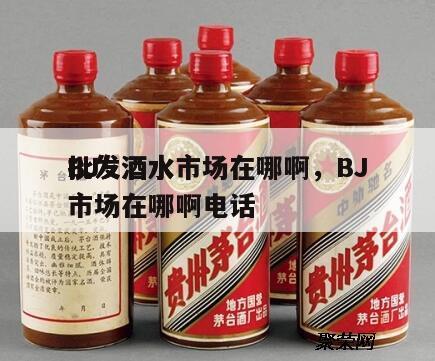 BJ
批发酒水市场在哪啊，BJ
批发酒水市场在哪啊电话