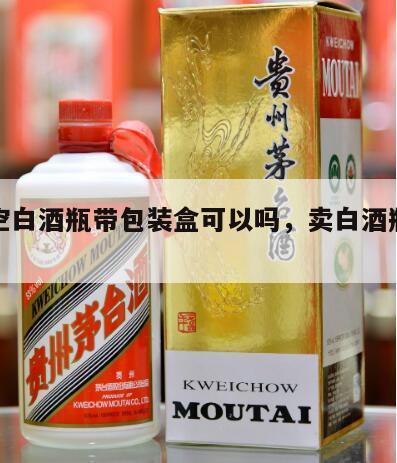 批发空白酒瓶带包装盒可以吗，卖白酒瓶子可以吗