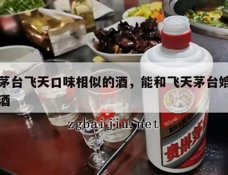 与茅台飞天口味相似的酒，能和飞天茅台媲美的酒