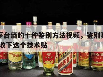 真假茅台酒的十种鉴别方法视频，鉴别真假茅台 请收下这个技术贴