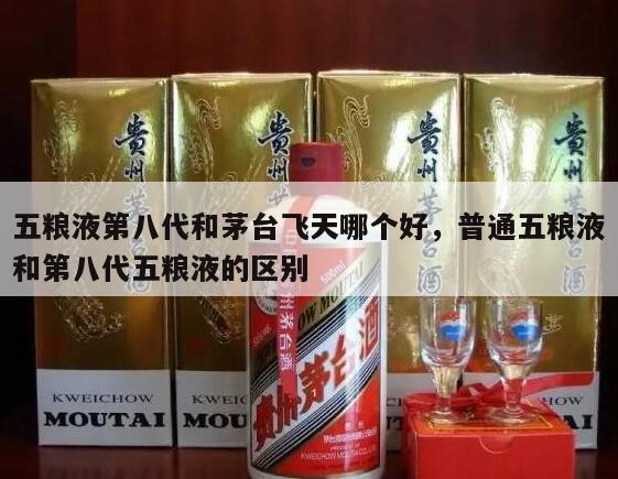 五粮液第八代和茅台飞天哪个好，普通五粮液和第八代五粮液的区别
