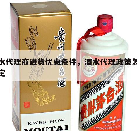 酒水代理商进货优惠条件，酒水代理政策怎么制定