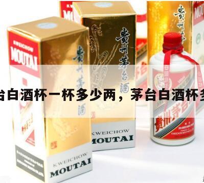 茅台白酒杯一杯多少两，茅台白酒杯多大
