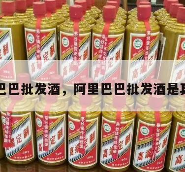 阿里巴巴批发酒，阿里巴巴批发酒是真的吗