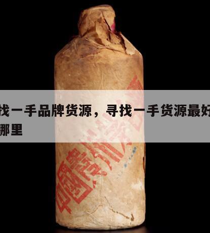 怎样找一手品牌货源，寻找一手货源最好的渠道在哪里