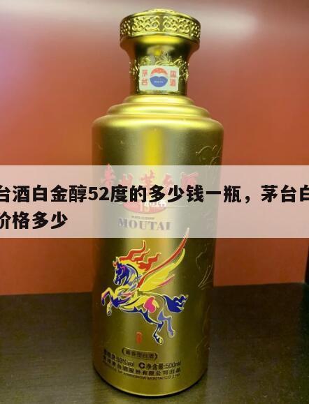 茅台酒白金醇52度的多少钱一瓶，茅台白金醇价格多少