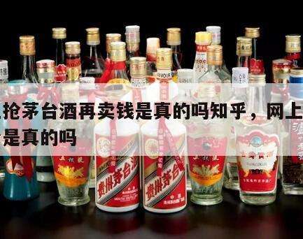 网上抢茅台酒再卖钱是真的吗知乎，网上抢购茅台是真的吗