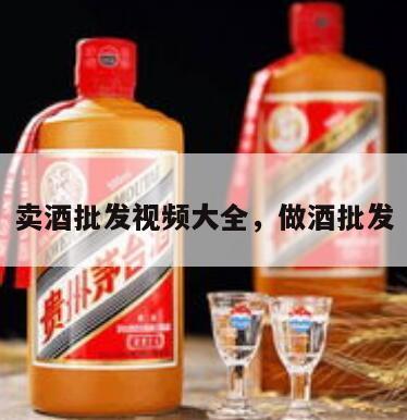 卖酒批发视频大全，做酒批发