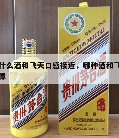 茅台什么酒和飞天口感接近，哪种酒和飞天茅台最像