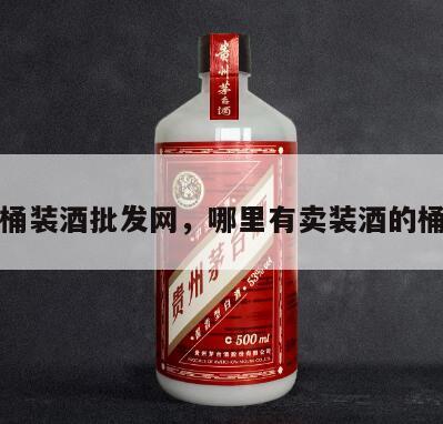 桶装酒批发网，哪里有卖装酒的桶