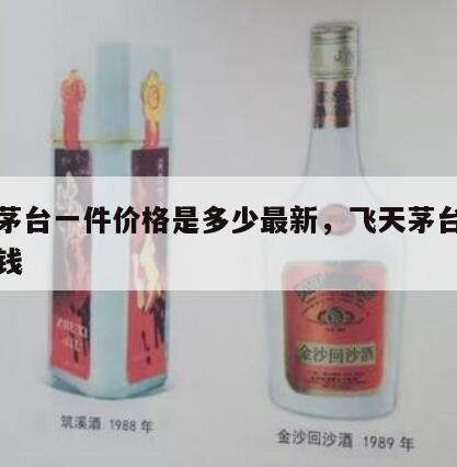 飞天茅台一件价格是多少最新，飞天茅台一套多少钱