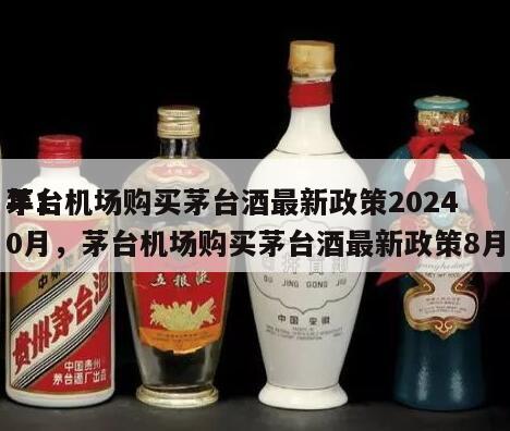 茅台机场购买茅台酒最新政策2024
年10月，茅台机场购买茅台酒最新政策8月