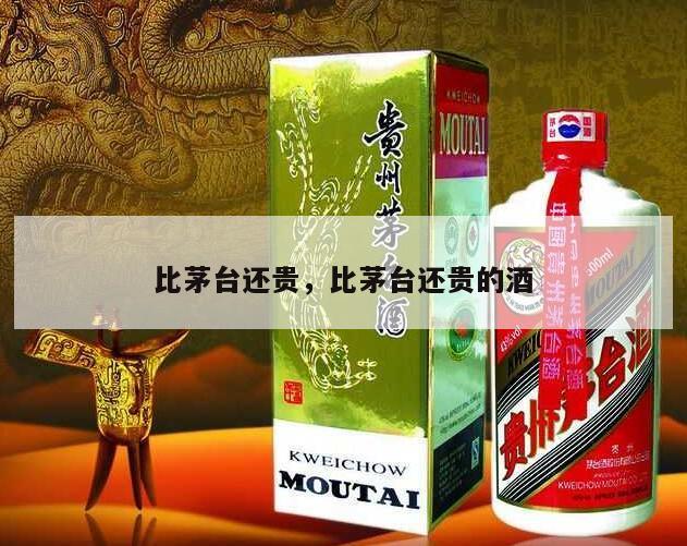 比茅台还贵，比茅台还贵的酒