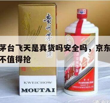 京东买茅台飞天是真货吗安全吗，京东的飞天茅台值不值得抢