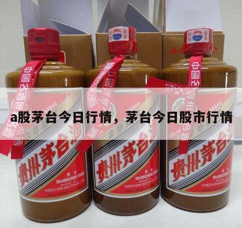 a股茅台今日行情，茅台今日股市行情