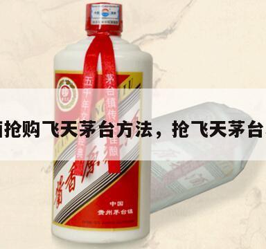 也买酒抢购飞天茅台方法，抢飞天茅台小技巧