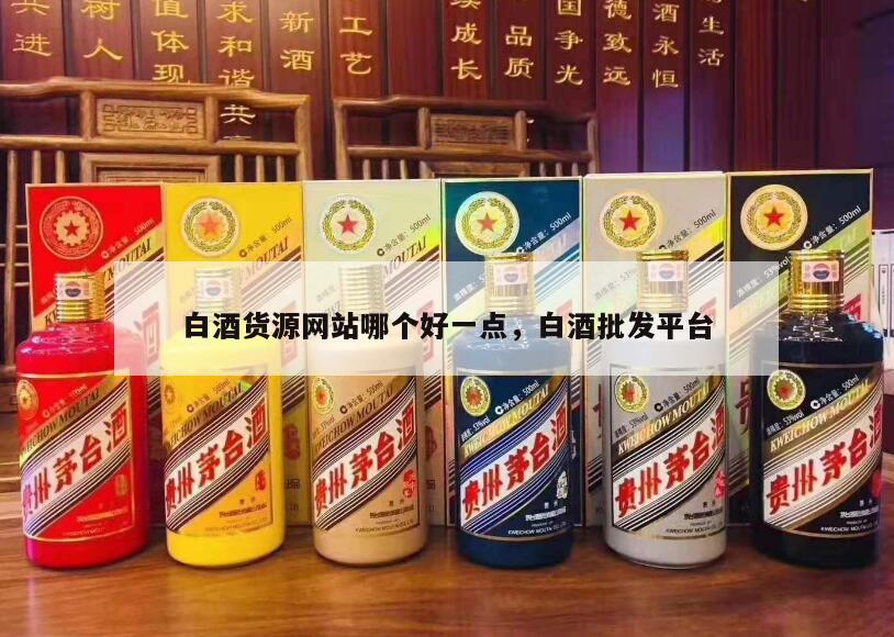 白酒货源网站哪个好一点，白酒批发平台