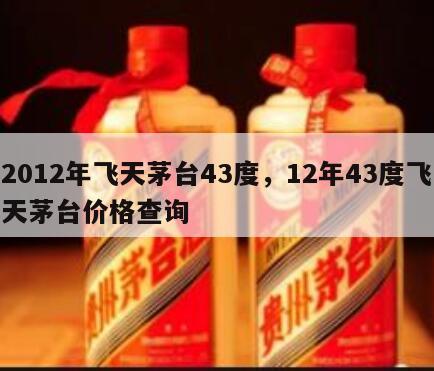2012年飞天茅台43度，12年43度飞天茅台价格查询
