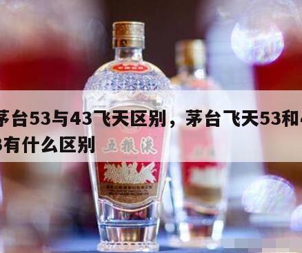 茅台53与43飞天区别，茅台飞天53和43有什么区别