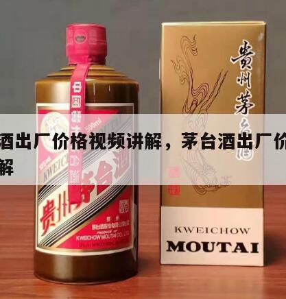 茅台酒出厂价格视频讲解，茅台酒出厂价格视频讲解
