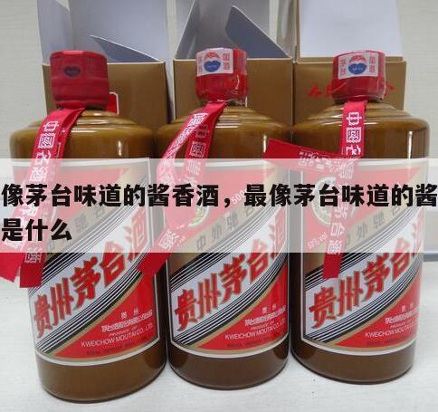 最像茅台味道的酱香酒，最像茅台味道的酱香酒是什么