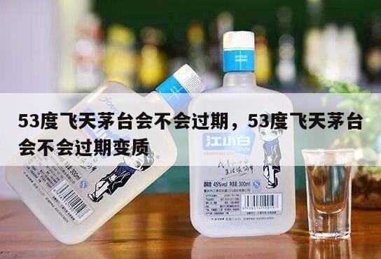 53度飞天茅台会不会过期，53度飞天茅台会不会过期变质