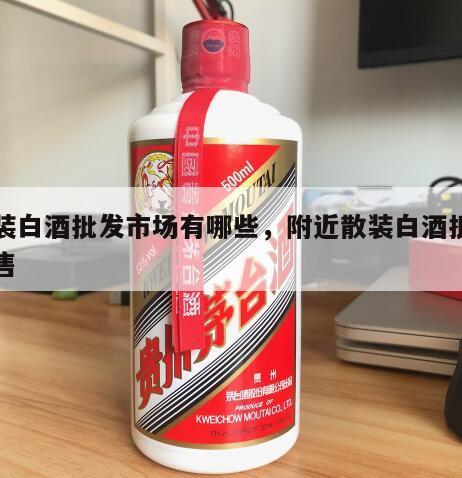 散装白酒批发市场有哪些，附近散装白酒批发零售