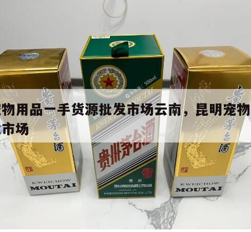 宠物用品一手货源批发市场云南，昆明宠物批发市场