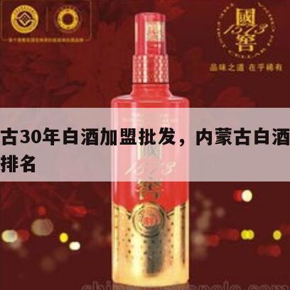 内蒙古30年白酒加盟批发，内蒙古白酒企业销售排名