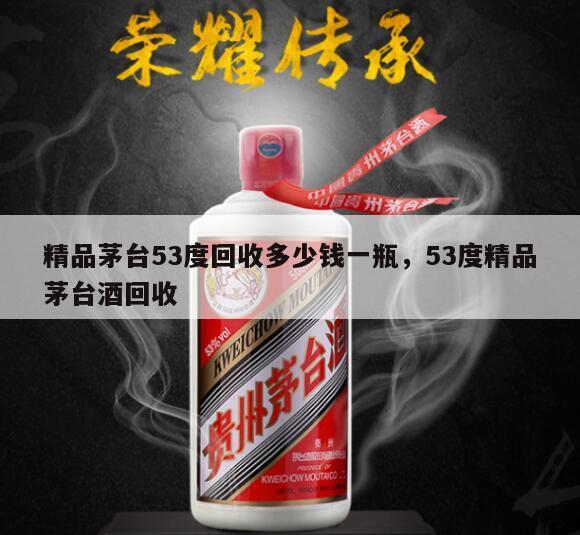 精品茅台53度回收多少钱一瓶，53度精品茅台酒回收