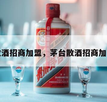 茅台散酒招商加盟，茅台散酒招商加盟条件