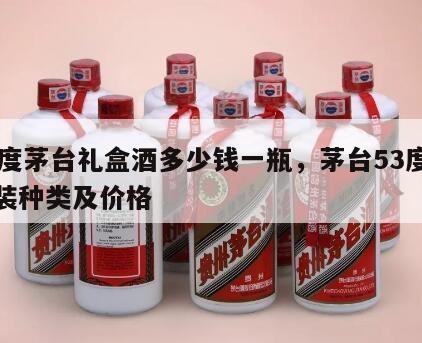 53度茅台礼盒酒多少钱一瓶，茅台53度礼盒装种类及价格