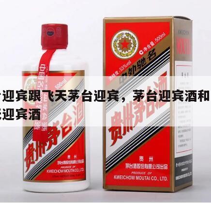 茅台迎宾跟飞天茅台迎宾，茅台迎宾酒和茅台飞天迎宾酒