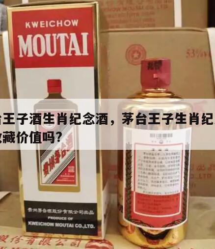 茅台王子酒生肖纪念酒，茅台王子生肖纪念酒有收藏价值吗?