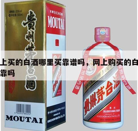 网上买的白酒哪里买靠谱吗，网上购买的白酒可靠吗