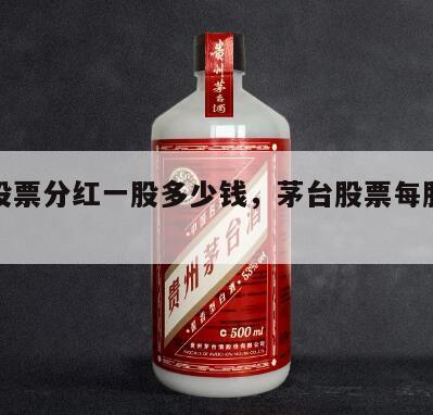 茅台股票分红一股多少钱，茅台股票每股分红多少