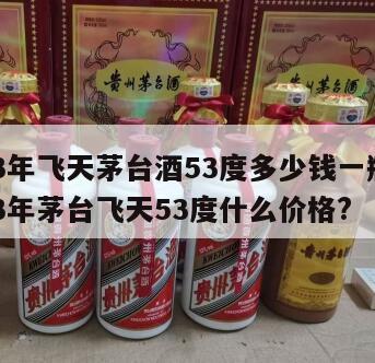 2013年飞天茅台酒53度多少钱一瓶啊，2013年茅台飞天53度什么价格?