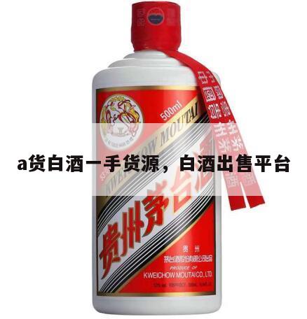 a货白酒一手货源，白酒出售平台