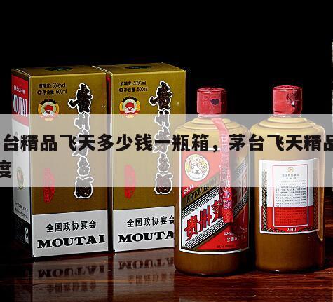 茅台精品飞天多少钱一瓶箱，茅台飞天精品53度