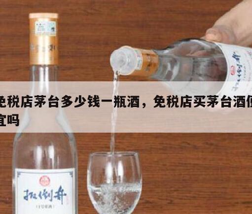 免税店茅台多少钱一瓶酒，免税店买茅台酒便宜吗