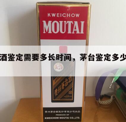 茅台酒鉴定需要多长时间，茅台鉴定多少钱一次