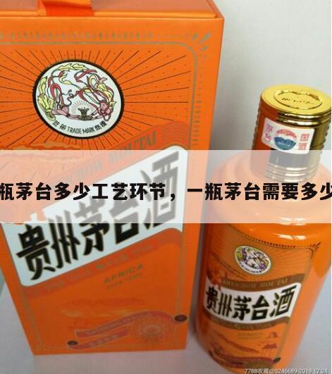 一瓶茅台多少工艺环节，一瓶茅台需要多少钱