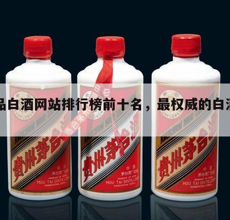 正品白酒网站排行榜前十名，最权威的白酒平台