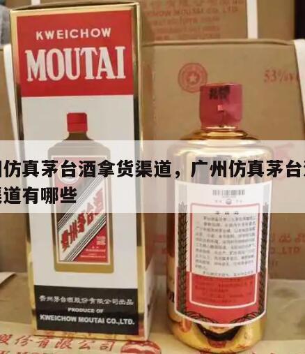 广州仿真茅台酒拿货渠道，广州仿真茅台酒拿货渠道有哪些