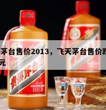 飞天茅台售价2013，飞天茅台售价跌至1500元