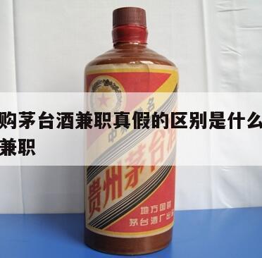 线下代购茅台酒兼职真假的区别是什么，茅台酒代买兼职