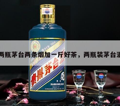两瓶茅台两条烟加一斤好茶，两瓶装茅台酒