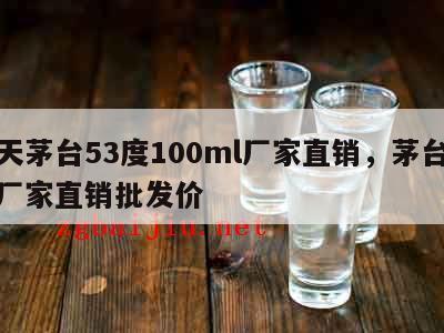 飞天茅台53度100ml厂家直销，茅台飞天厂家直销批发价