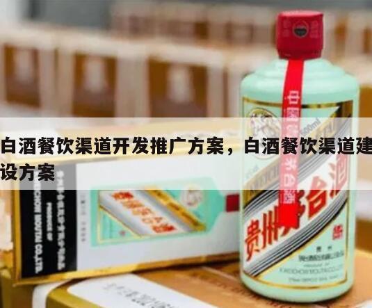 白酒餐饮渠道开发推广方案，白酒餐饮渠道建设方案