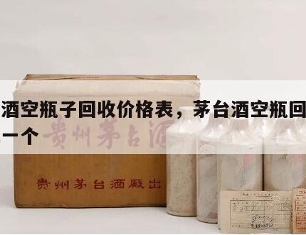 茅台酒空瓶子回收价格表，茅台酒空瓶回收多少钱一个